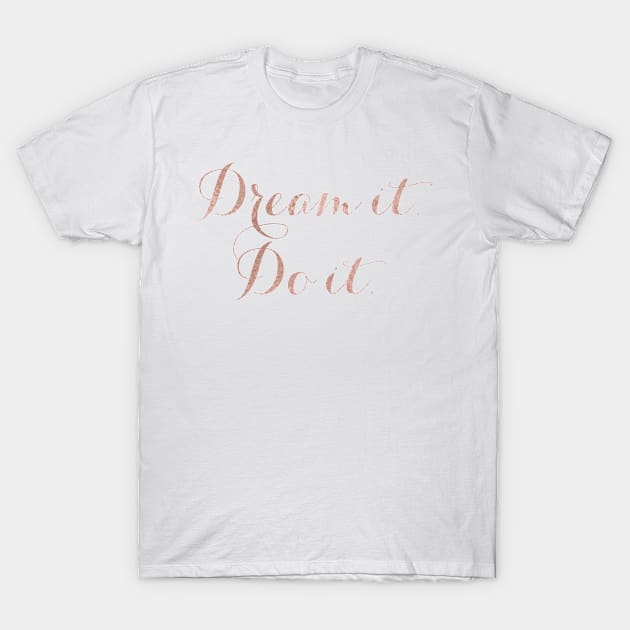 Dream it. Do it. - rose gold quote T-Shirt by RoseAesthetic